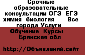 Срочные образовательные консультации ОГЭ, ЕГЭ химия, биология!!! - Все города Услуги » Обучение. Курсы   . Брянская обл.